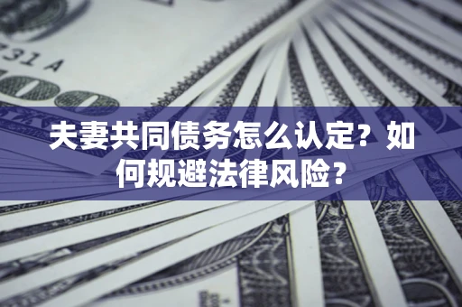 济南夫妻共同债务怎么认定？如何规避法律风险？