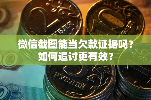 济南微信截图能当欠款证据吗？如何追讨更有效？