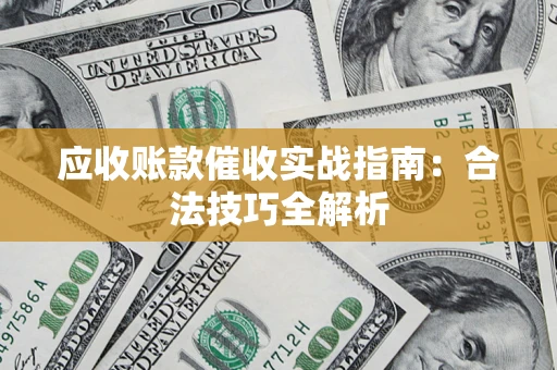 济南应收账款催收实战指南：合法技巧全解析