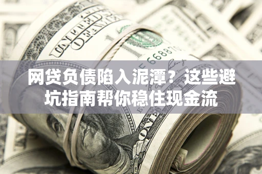济南网贷负债陷入泥潭？这些避坑指南帮你稳住现金流