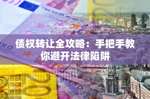 济南债权转让全攻略：手把手教你避开法律陷阱