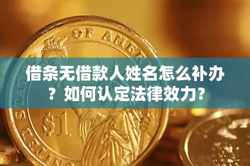 济南借条无借款人姓名怎么补办？如何认定法律效力？