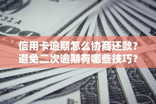 济南信用卡逾期怎么协商还款？避免二次逾期有哪些技巧？