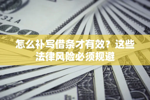 济南怎么补写借条才有效？这些法律风险必须规避