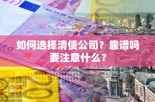 济南如何选择清债公司？靠谱吗要注意什么？