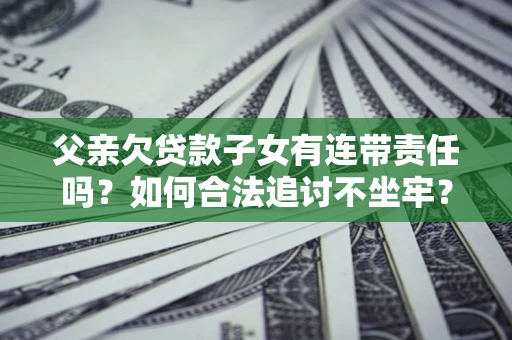 济南父亲欠贷款子女有连带责任吗？如何合法追讨不坐牢？