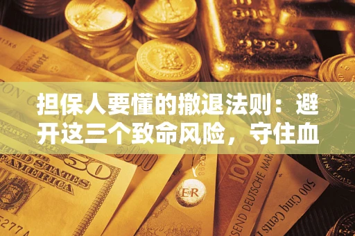 济南担保人要懂的撤退法则：避开这三个致命风险，守住血汗钱