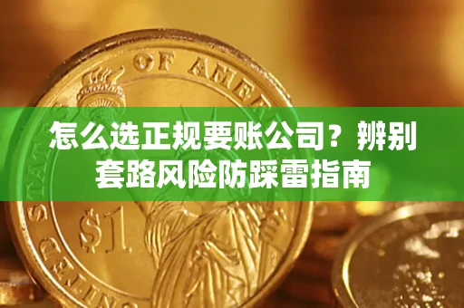 济南怎么选正规要账公司？辨别套路风险防踩雷指南
