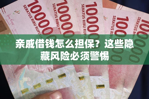 济南亲戚借钱怎么担保？这些隐藏风险必须警惕