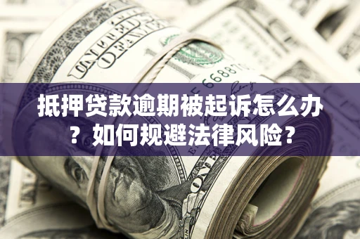 济南抵押贷款逾期被起诉怎么办？如何规避法律风险？