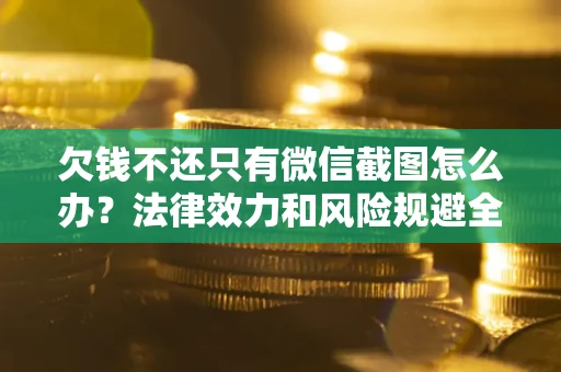 济南欠钱不还只有微信截图怎么办？法律效力和风险规避全解析