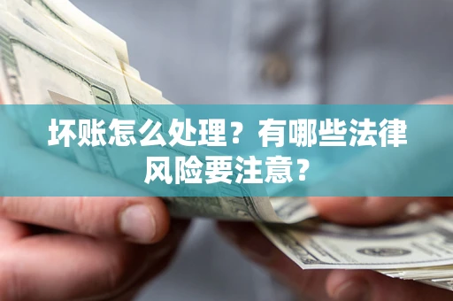 济南坏账怎么处理？有哪些法律风险要注意？