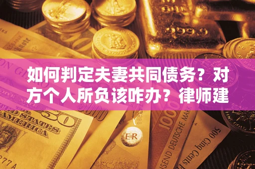 济南如何判定夫妻共同债务？对方个人所负该咋办？律师建议