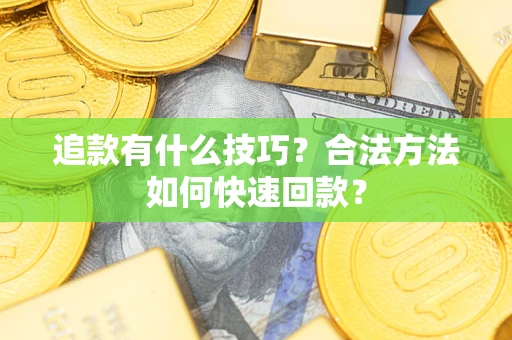 济南追款有什么技巧？合法方法如何快速回款？