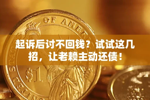 济南起诉后讨不回钱？试试这几招，让老赖主动还债！