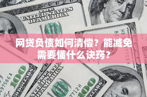 济南网贷负债如何清偿？能减免需要懂什么诀窍？