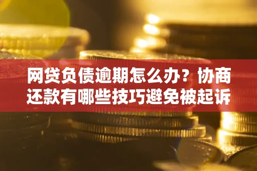 济南网贷负债逾期怎么办？协商还款有哪些技巧避免被起诉？