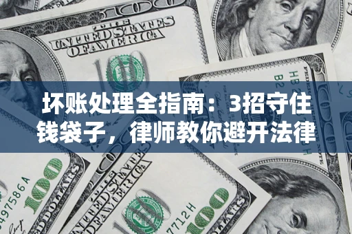 济南坏账处理全指南：3招守住钱袋子，律师教你避开法律雷区