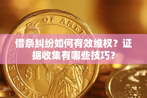 济南借条纠纷如何有效维权？证据收集有哪些技巧？