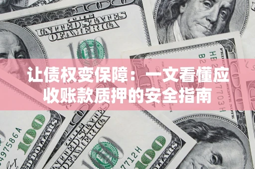 济南让债权变保障：一文看懂应收账款质押的安全指南