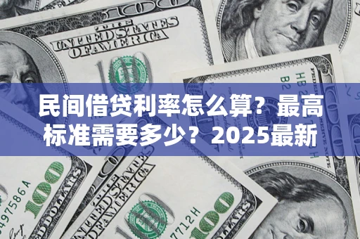 济南民间借贷利率怎么算？最高标准需要多少？2025最新避坑指南
