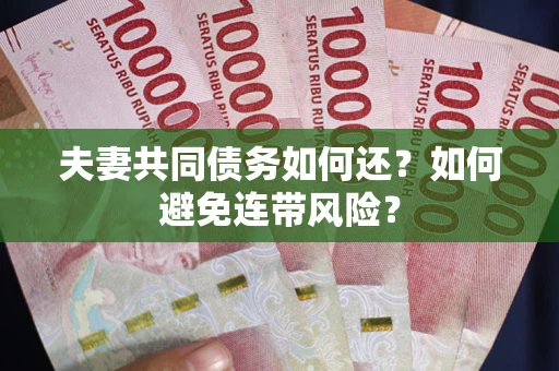 济南夫妻共同债务如何还？如何避免连带风险？
