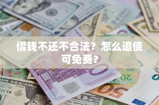济南借钱不还不合法？怎么追债可免费？