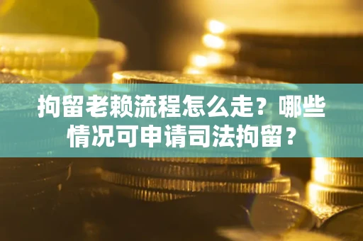 济南拘留老赖流程怎么走?哪些情况可申请司法拘留? 济南拘留老赖流程怎么走?哪些情况可申请司法拘留?