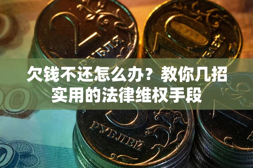 济南欠钱不还怎么办？教你几招实用的法律维权手段