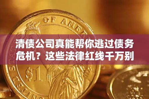 济南清债公司真能帮你逃过债务危机？这些法律红线千万别踩