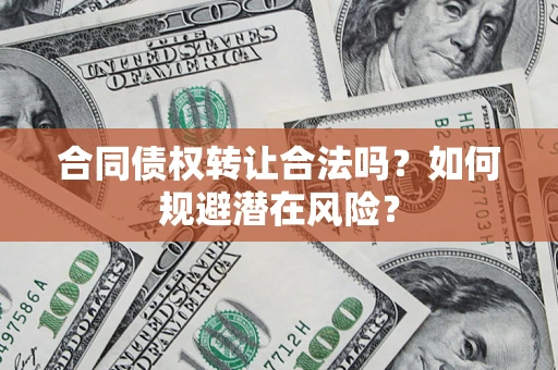 济南合同债权转让合法吗?如何规避潜在风险? 济南合同债权转让合法吗?如何规避潜在风险?