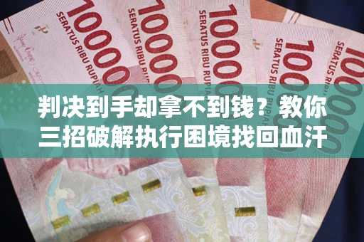 济南判决到手却拿不到钱？教你三招破解执行困境找回血汗钱