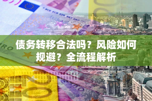 济南债务转移合法吗？风险如何规避？全流程解析