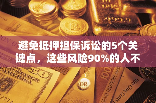 济南避免抵押担保诉讼的5个关键点，这些风险90%的人不知道！