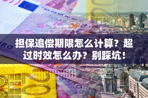 济南担保追偿期限怎么计算？超过时效怎么办？别踩坑！