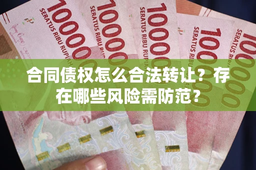 济南合同债权怎么合法转让？存在哪些风险需防范？