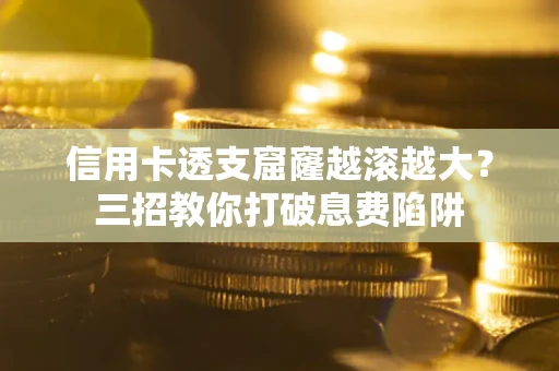 济南信用卡透支窟窿越滚越大？三招教你打破息费陷阱