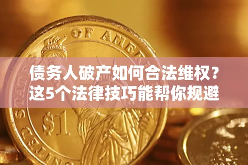 济南债务人破产如何合法维权？这5个法律技巧能帮你规避风险