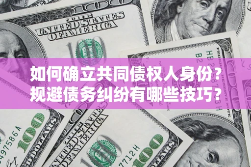 济南如何确立共同债权人身份？规避债务纠纷有哪些技巧？