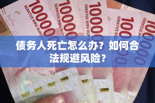 济南债务人死亡怎么办？如何合法规避风险？