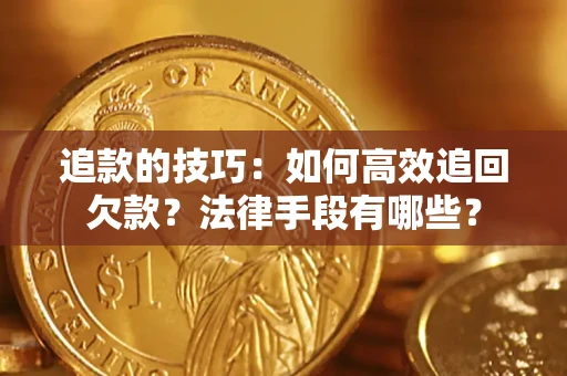 济南追款的技巧：如何高效追回欠款？法律手段有哪些？