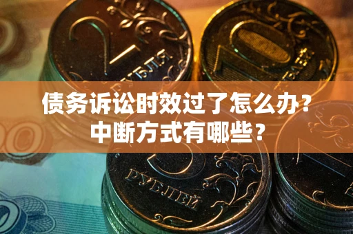济南债务诉讼时效过了怎么办？中断方式有哪些？