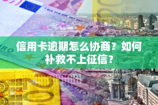 济南信用卡逾期怎么协商？如何补救不上征信？