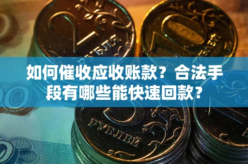 济南如何催收应收账款？合法手段有哪些能快速回款？