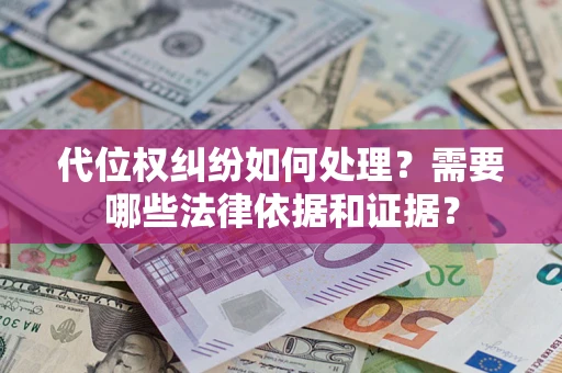 济南代位权纠纷如何处理？需要哪些法律依据和证据？