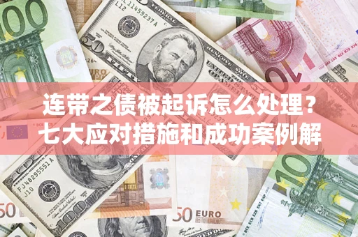 济南连带之债被起诉怎么处理？七大应对措施和成功案例解析