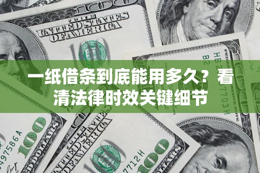 济南一纸借条到底能用多久？看清法律时效关键细节