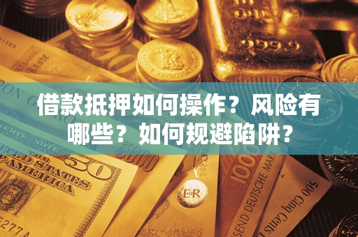 济南借款抵押如何操作?风险有哪些?如何规避陷阱? 济南借款抵押如何操作?风险有哪些?如何规避陷阱?