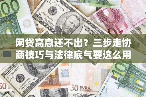 济南网贷高息还不出？三步走协商技巧与法律底气要这么用