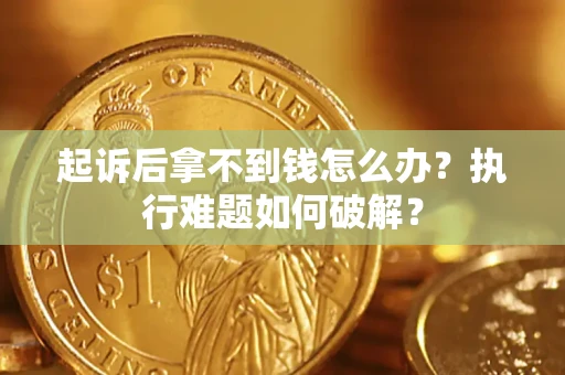 济南起诉后拿不到钱怎么办？执行难题如何破解？